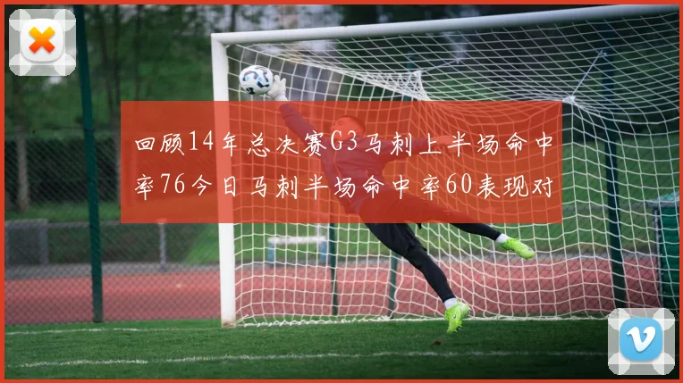 回顾14年总决赛G3马刺上半场命中率76今日马刺半场命中率60表现对比