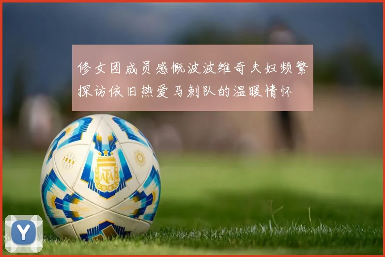 修女团成员感慨波波维奇夫妇频繁探访依旧热爱马刺队的温暖情怀