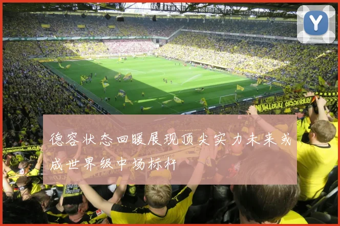 德容状态回暖展现顶尖实力未来或成世界级中场标杆
