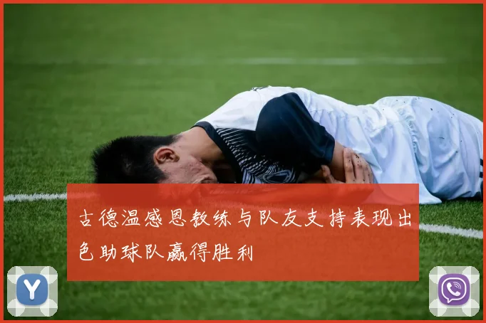 古德温感恩教练与队友支持表现出色助球队赢得胜利