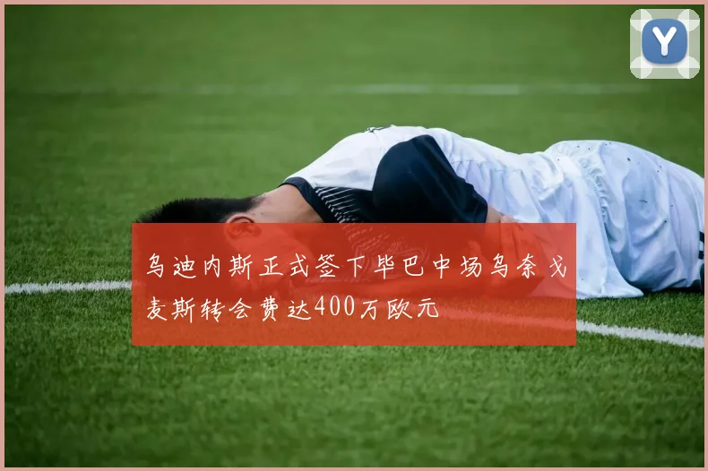 乌迪内斯正式签下毕巴中场乌奈戈麦斯转会费达400万欧元