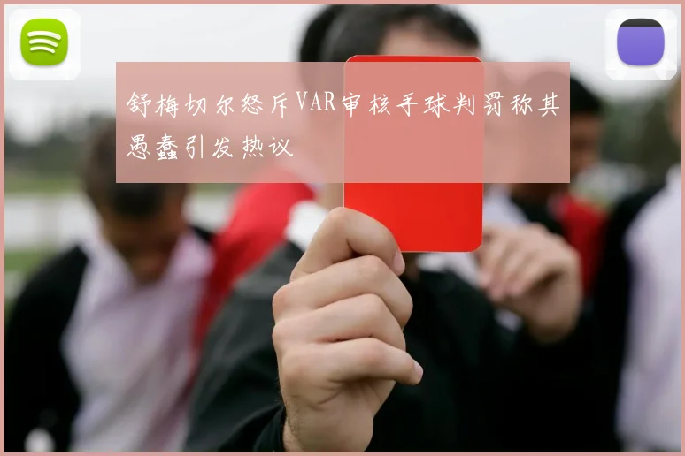 舒梅切尔怒斥VAR审核手球判罚称其愚蠢引发热议