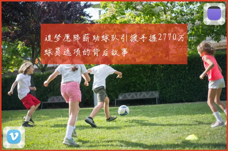 追梦愿降薪助球队引援手握2770万球员选项的背后故事