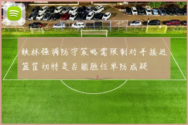 铁林强调防守策略需限制对手接近篮筐切特是否能胜任单防成疑