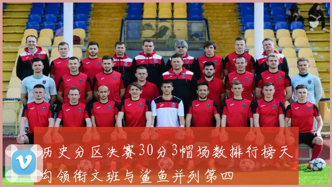 历史分区决赛30分3帽场数排行榜天勾领衔文班与鲨鱼并列第四